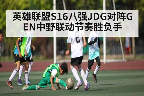 英雄联盟S16八强JDG对阵GEN中野联动节奏胜负手