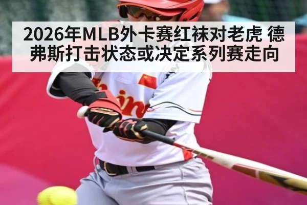 2026年MLB外卡赛红袜对老虎 德弗斯打击状态或决定系列赛走向